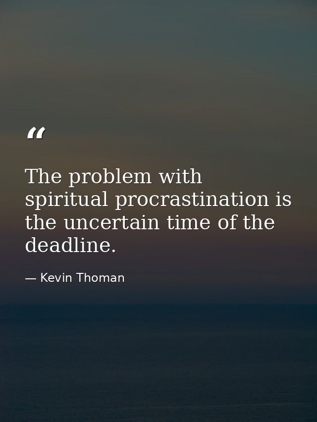 The problem with spiritual procrastination is the uncertain time of the deadline. — Kevin Thoman