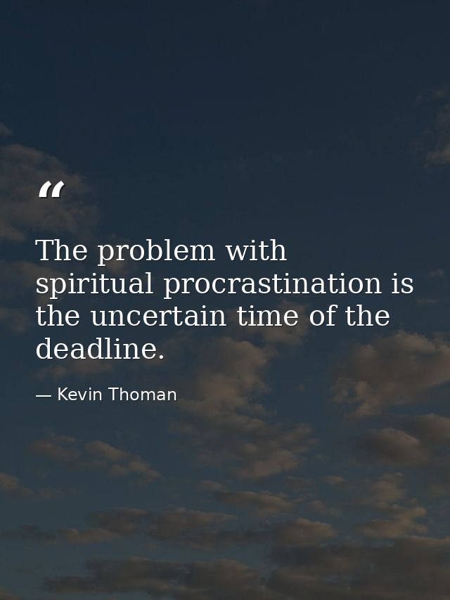 The problem with spiritual procrastination is the uncertain time of the deadline. — Kevin Thoman