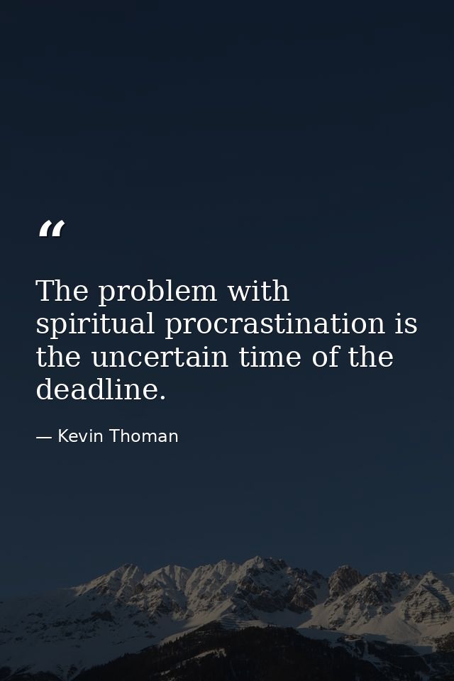 The problem with spiritual procrastination is the uncertain time of the deadline. — Kevin Thoman
