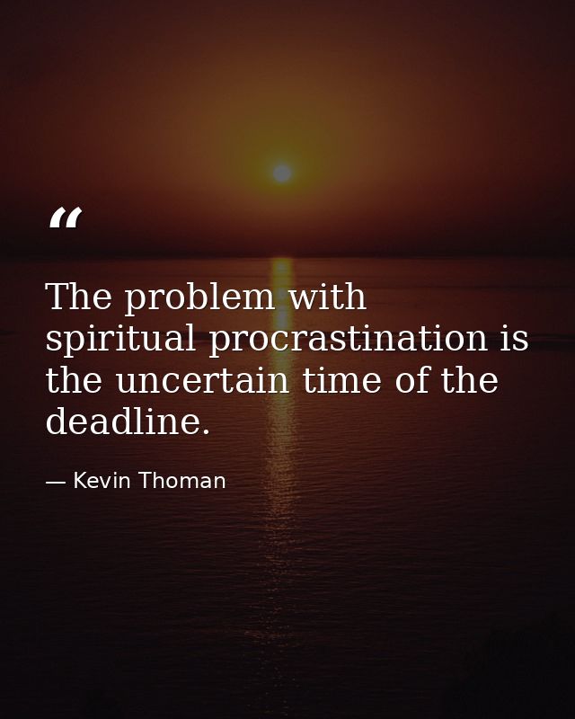The problem with spiritual procrastination is the uncertain time of the deadline. — Kevin Thoman