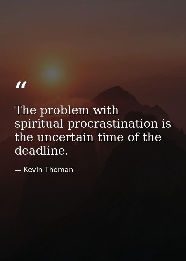 The problem with spiritual procrastination is the uncertain time of the deadline. — Kevin Thoman