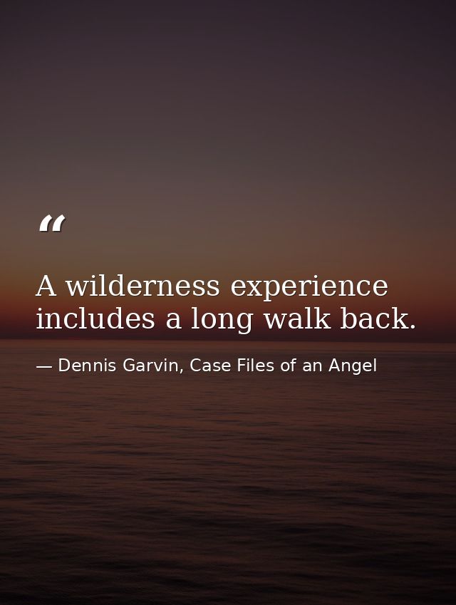 A wilderness experience includes a long walk back. — Dennis Garvin, Case Files of an Angel