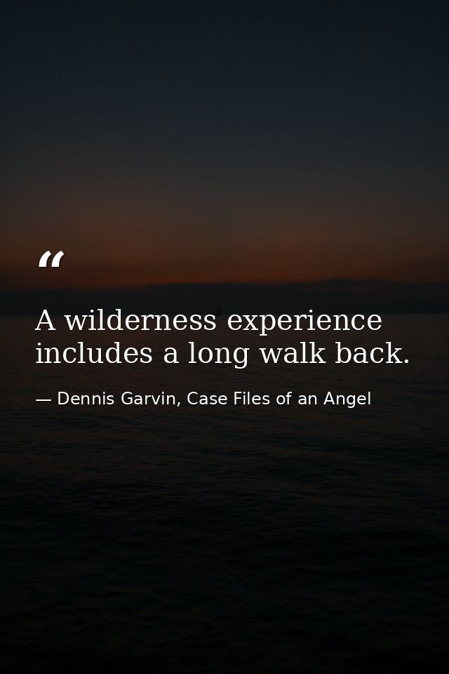 A wilderness experience includes a long walk back. — Dennis Garvin, Case Files of an Angel