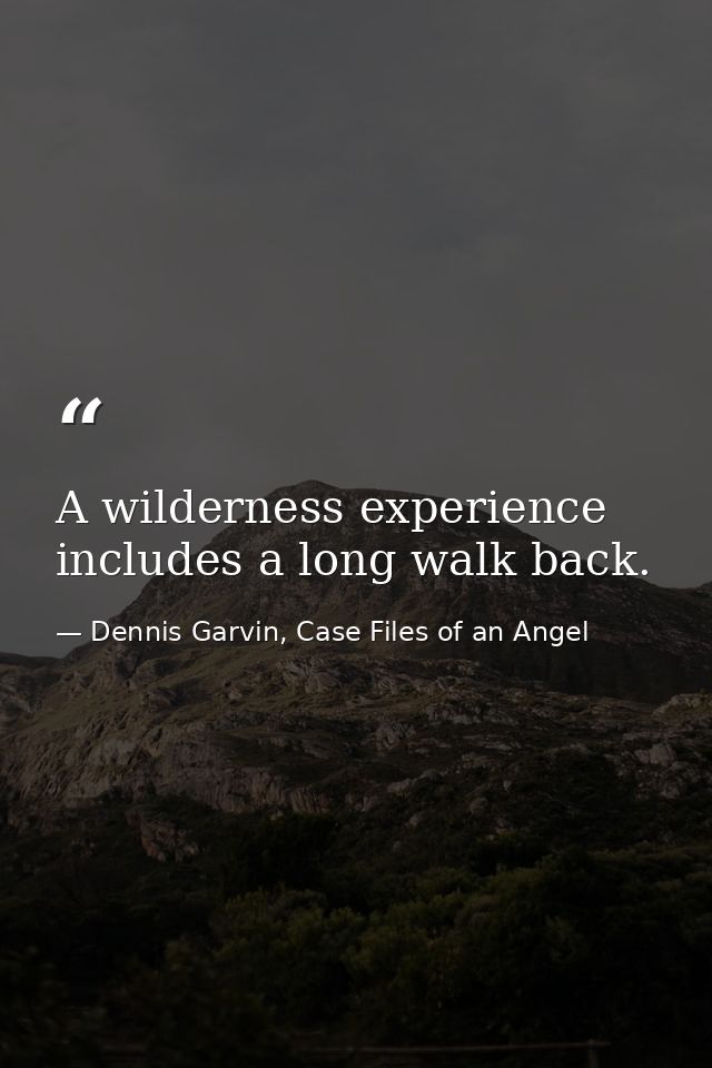 A wilderness experience includes a long walk back. — Dennis Garvin, Case Files of an Angel
