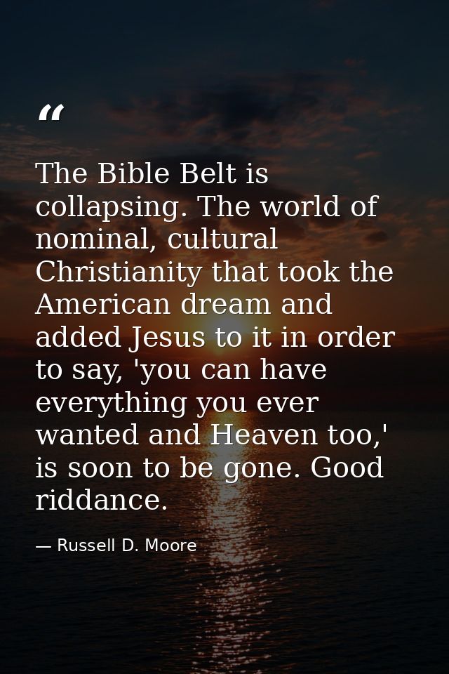 The Bible Belt is collapsing. The world of nominal, cultural Christianity that took the American dream and added Jesus t — Russell D. Moore