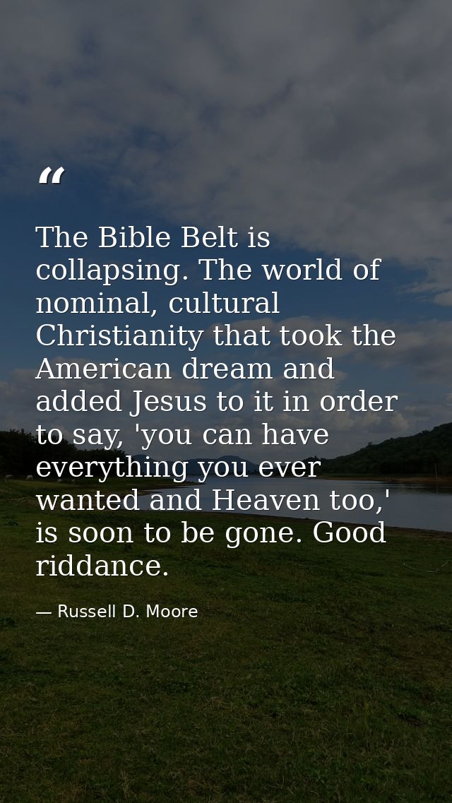 The Bible Belt is collapsing. The world of nominal, cultural Christianity that took the American dream and added Jesus t — Russell D. Moore