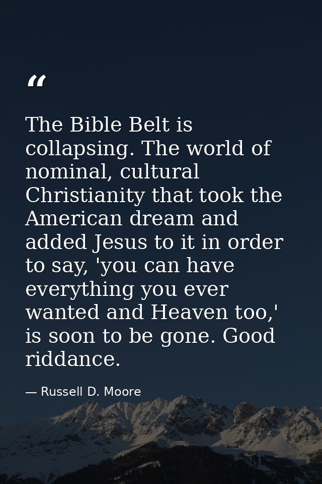 The Bible Belt is collapsing. The world of nominal, cultural Christianity that took the American dream and added Jesus t — Russell D. Moore
