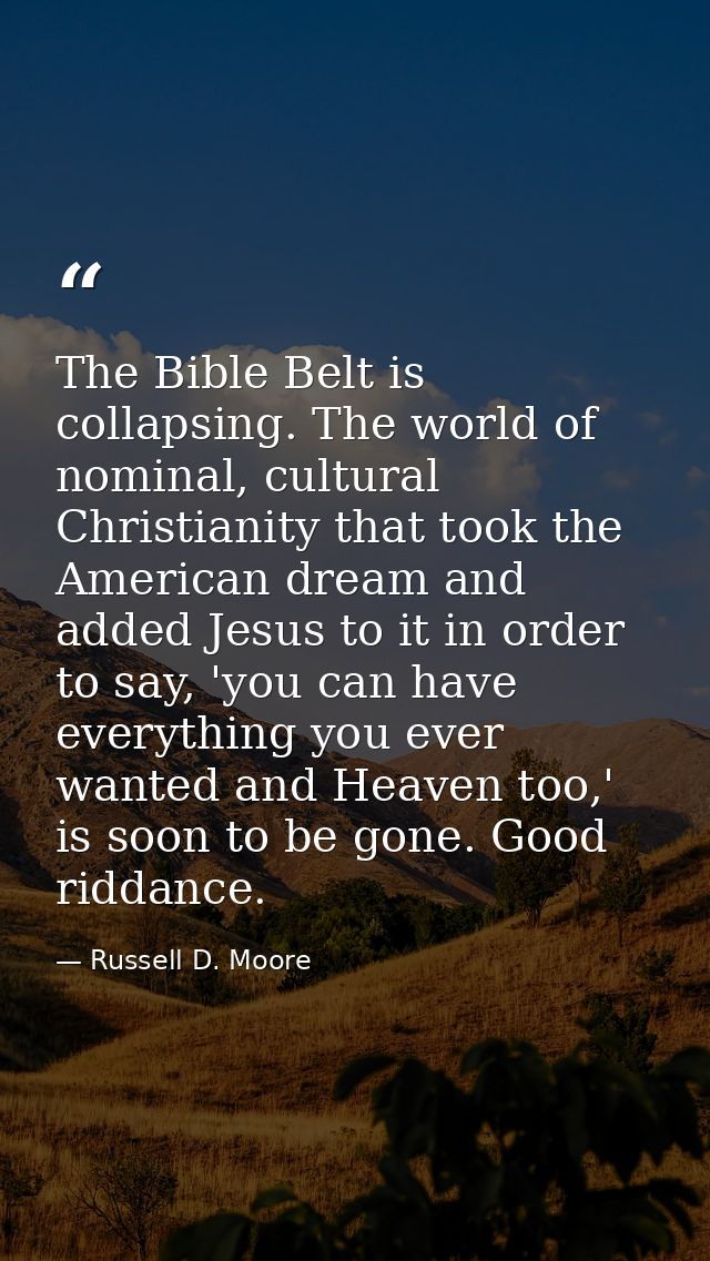 The Bible Belt is collapsing. The world of nominal, cultural Christianity that took the American dream and added Jesus t — Russell D. Moore