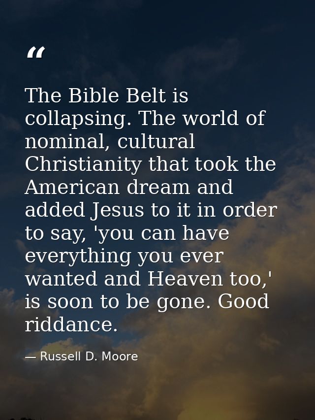 The Bible Belt is collapsing. The world of nominal, cultural Christianity that took the American dream and added Jesus t — Russell D. Moore