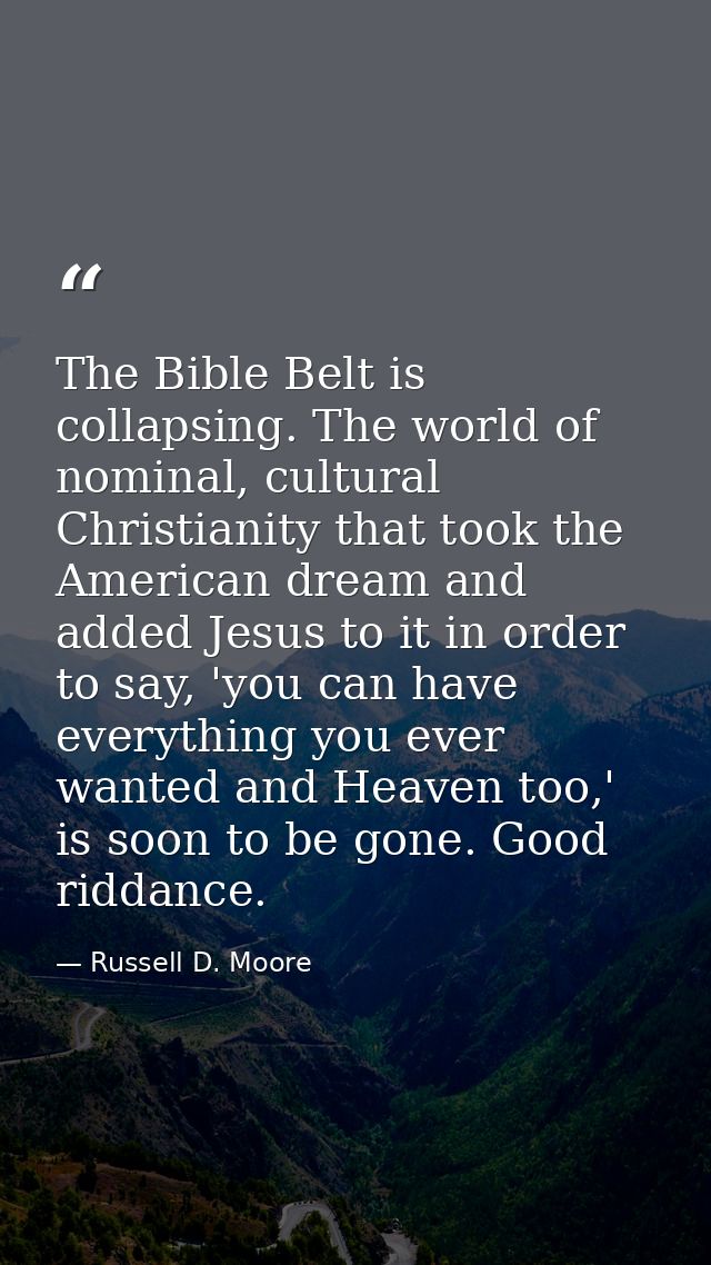 The Bible Belt is collapsing. The world of nominal, cultural Christianity that took the American dream and added Jesus t — Russell D. Moore