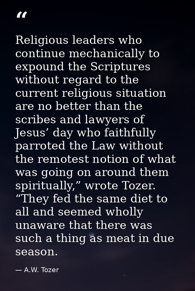 Religious leaders who continue mechanically to expound the Scriptures without regard to the current religious situation  — A.W. Tozer