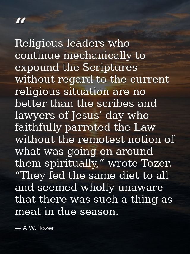 Religious leaders who continue mechanically to expound the Scriptures without regard to the current religious situation  — A.W. Tozer