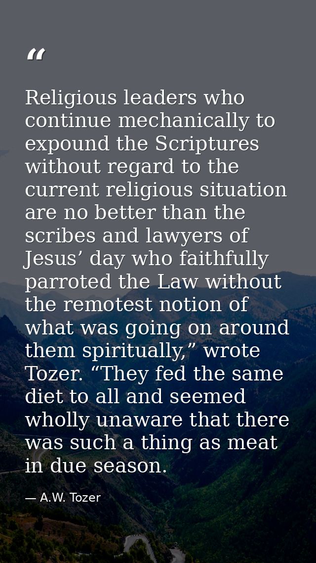 Religious leaders who continue mechanically to expound the Scriptures without regard to the current religious situation  — A.W. Tozer