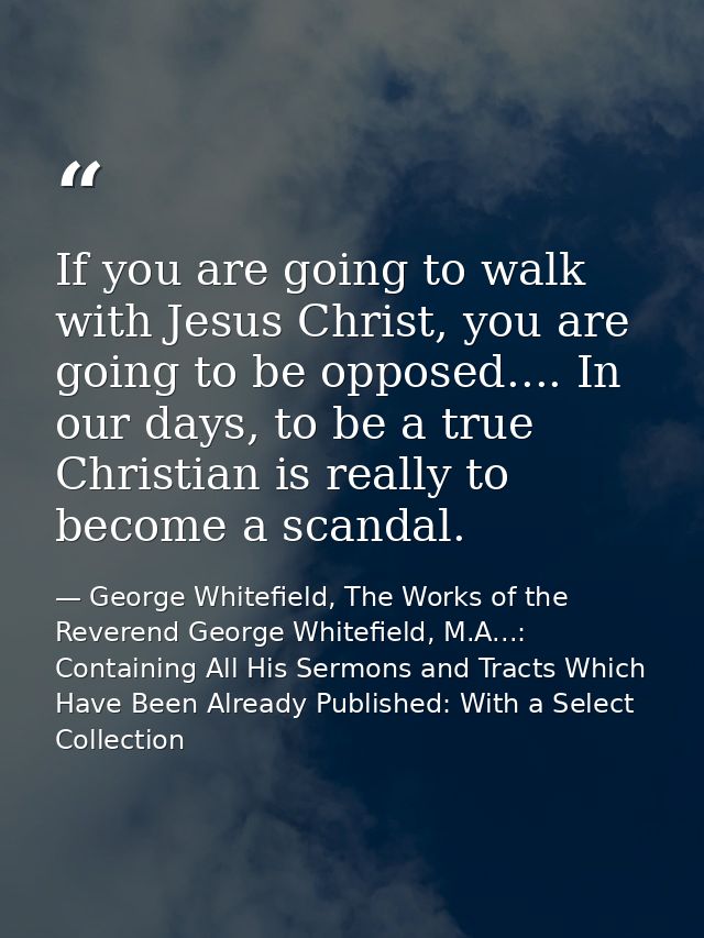 If you are going to walk with Jesus Christ, you are going to be opposed.... In our days, to be a true Christian is reall — George Whitefield, The Works of the Reverend George Whitefield, M.A...: Containing All His Sermons and Tracts Which Have Been Already Published: With a Select Collection