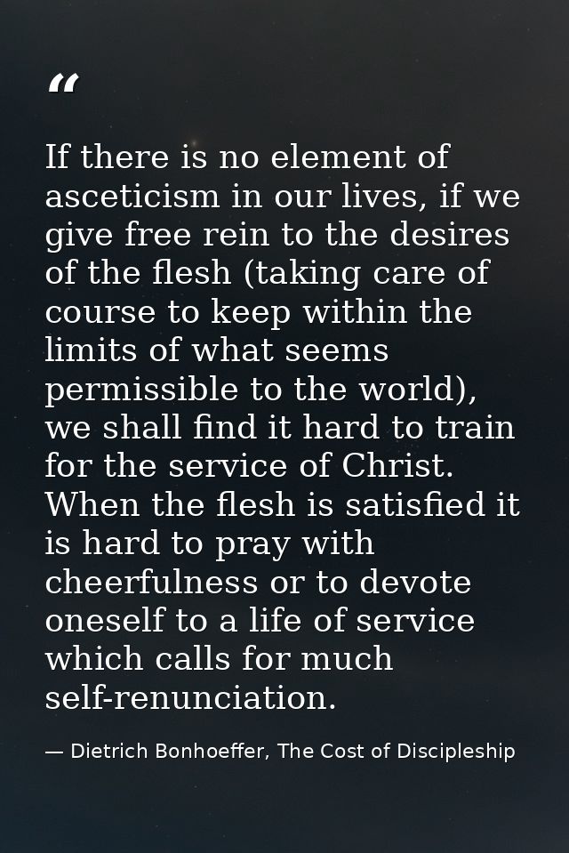 If there is no element of asceticism in our lives, if we give free rein to the desires of the flesh (taking care of cour — Dietrich Bonhoeffer, The Cost of Discipleship