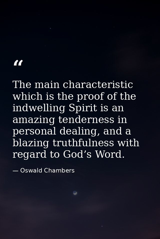 The main characteristic which is the proof of the indwelling Spirit is an amazing tenderness in personal dealing, and a  — Oswald Chambers