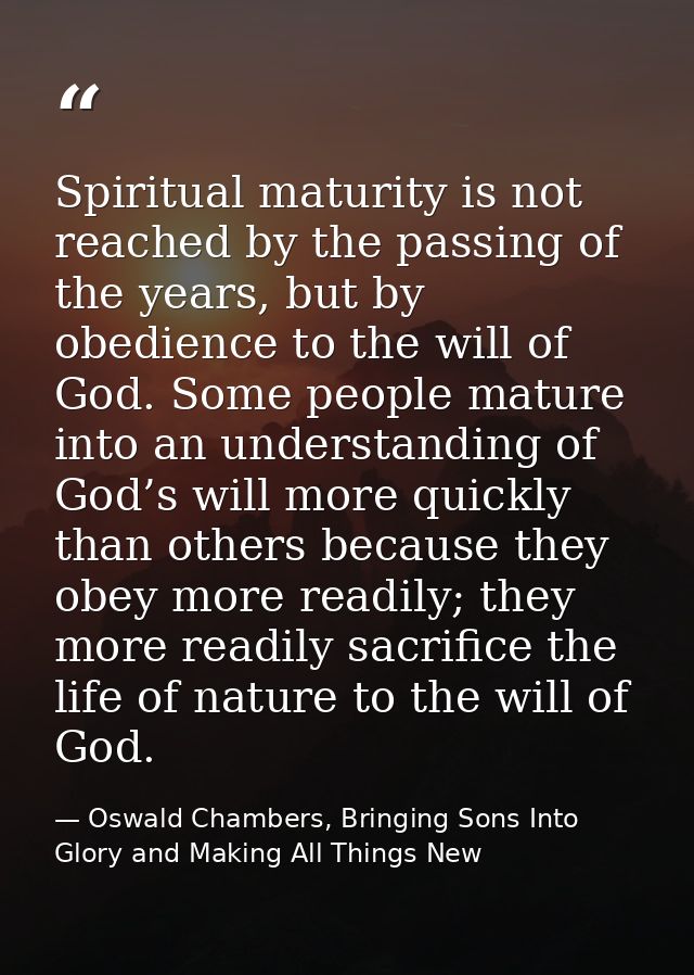 Spiritual maturity is not reached by the passing of the years, but by obedience to the will of God. Some people mature i — Oswald Chambers, Bringing Sons Into Glory and Making All Things New