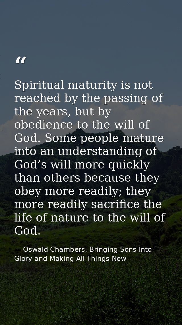Spiritual maturity is not reached by the passing of the years, but by obedience to the will of God. Some people mature i — Oswald Chambers, Bringing Sons Into Glory and Making All Things New
