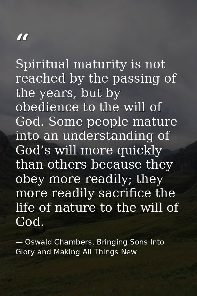 Spiritual maturity is not reached by the passing of the years, but by obedience to the will of God. Some people mature i — Oswald Chambers, Bringing Sons Into Glory and Making All Things New