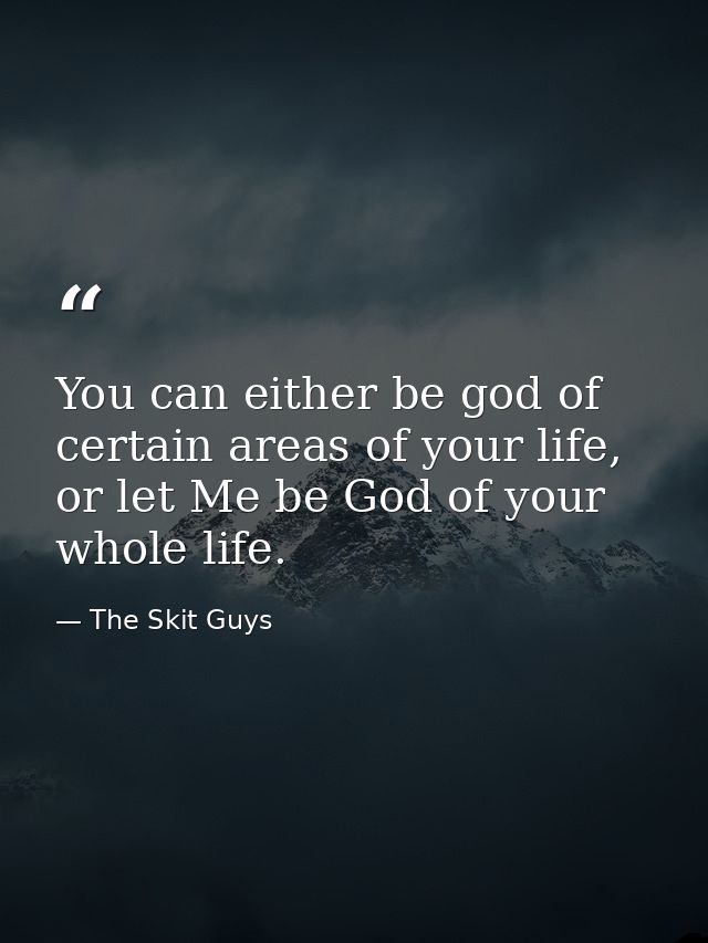 You can either be god of certain areas of your life, or let Me be God of your whole life. — The Skit Guys