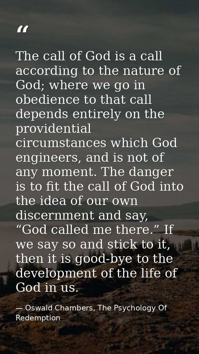 The call of God is a call according to the nature of God; where we go in obedience to that call depends entirely on the  — Oswald Chambers, The Psychology Of Redemption
