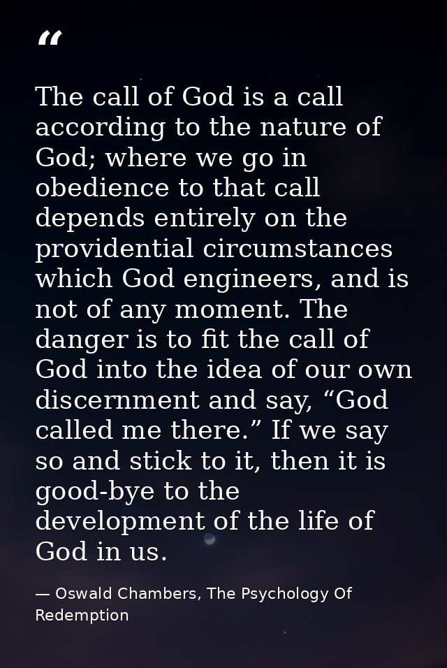 The call of God is a call according to the nature of God; where we go in obedience to that call depends entirely on the  — Oswald Chambers, The Psychology Of Redemption