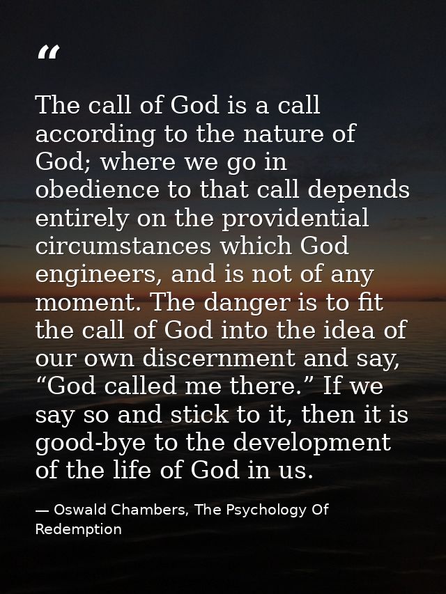 The call of God is a call according to the nature of God; where we go in obedience to that call depends entirely on the  — Oswald Chambers, The Psychology Of Redemption