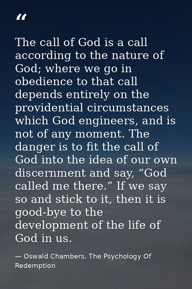 The call of God is a call according to the nature of God; where we go in obedience to that call depends entirely on the  — Oswald Chambers, The Psychology Of Redemption