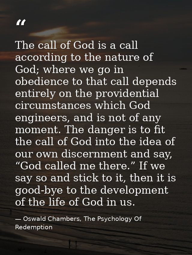 The call of God is a call according to the nature of God; where we go in obedience to that call depends entirely on the  — Oswald Chambers, The Psychology Of Redemption
