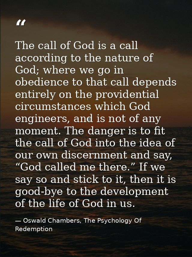 The call of God is a call according to the nature of God; where we go in obedience to that call depends entirely on the  — Oswald Chambers, The Psychology Of Redemption