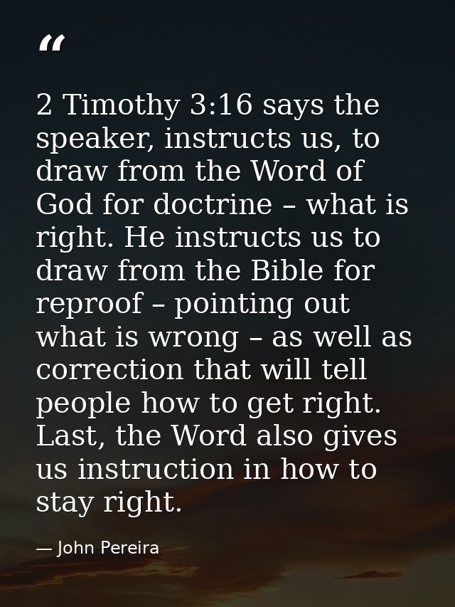 2 Timothy 3:16 says the speaker, instructs us, to draw from the Word of God for doctrine – what is right. He instructs u — John Pereira