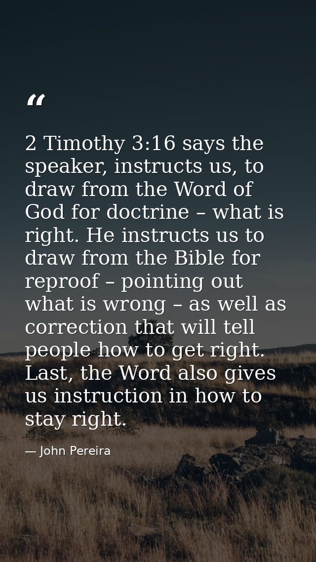 2 Timothy 3:16 says the speaker, instructs us, to draw from the Word of God for doctrine – what is right. He instructs u — John Pereira