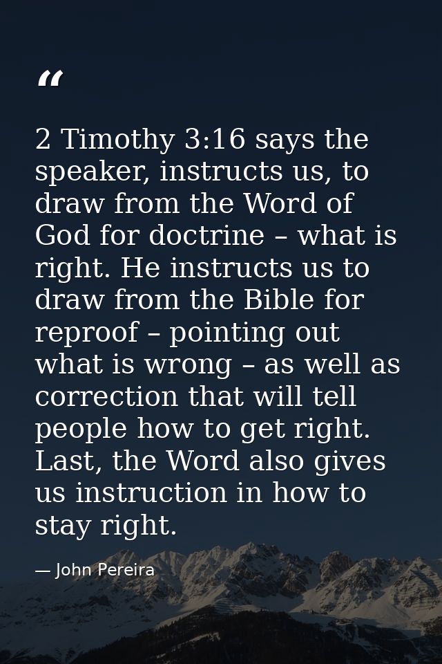 2 Timothy 3:16 says the speaker, instructs us, to draw from the Word of God for doctrine – what is right. He instructs u — John Pereira