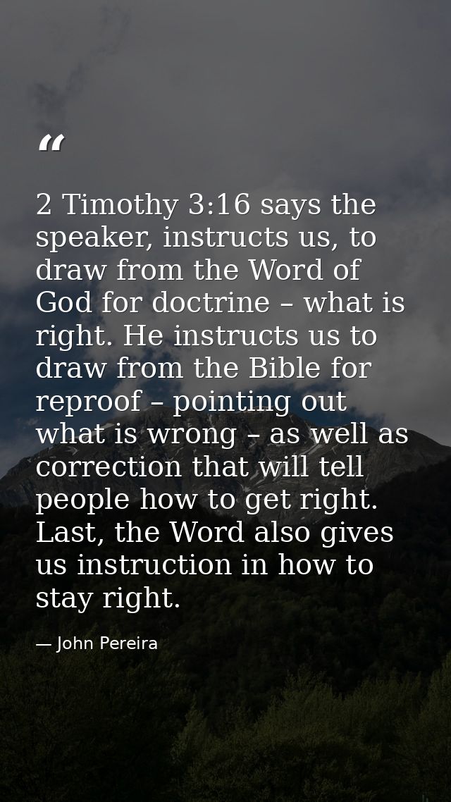 2 Timothy 3:16 says the speaker, instructs us, to draw from the Word of God for doctrine – what is right. He instructs u — John Pereira