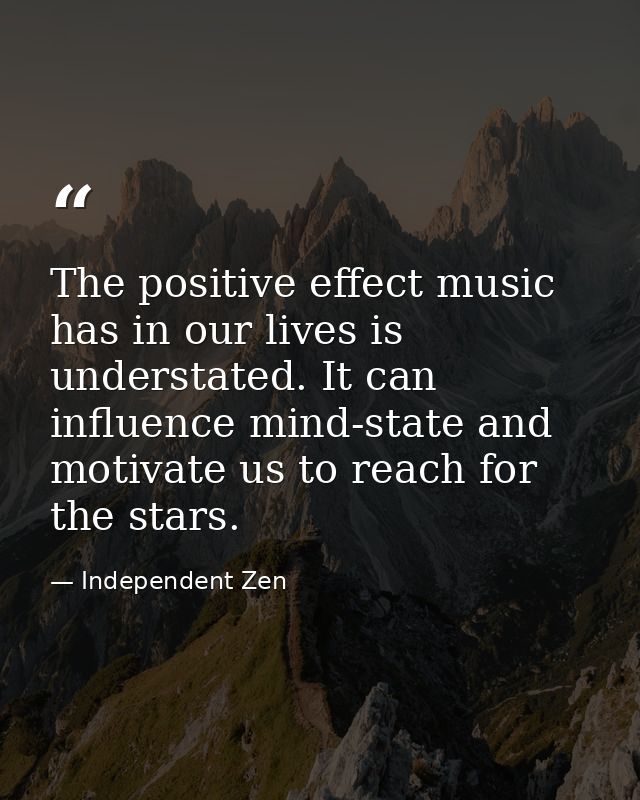 The positive effect music has in our lives is understated. It can influence mind-state and motivate us to reach for the  — Independent Zen