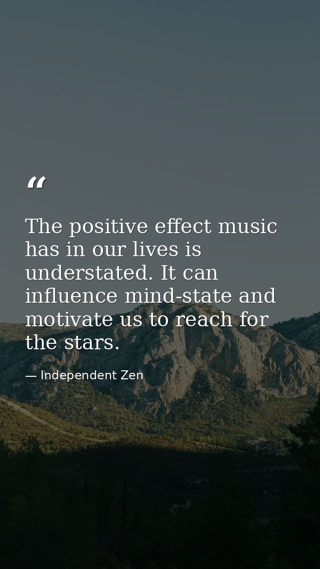 The positive effect music has in our lives is understated. It can influence mind-state and motivate us to reach for the  — Independent Zen