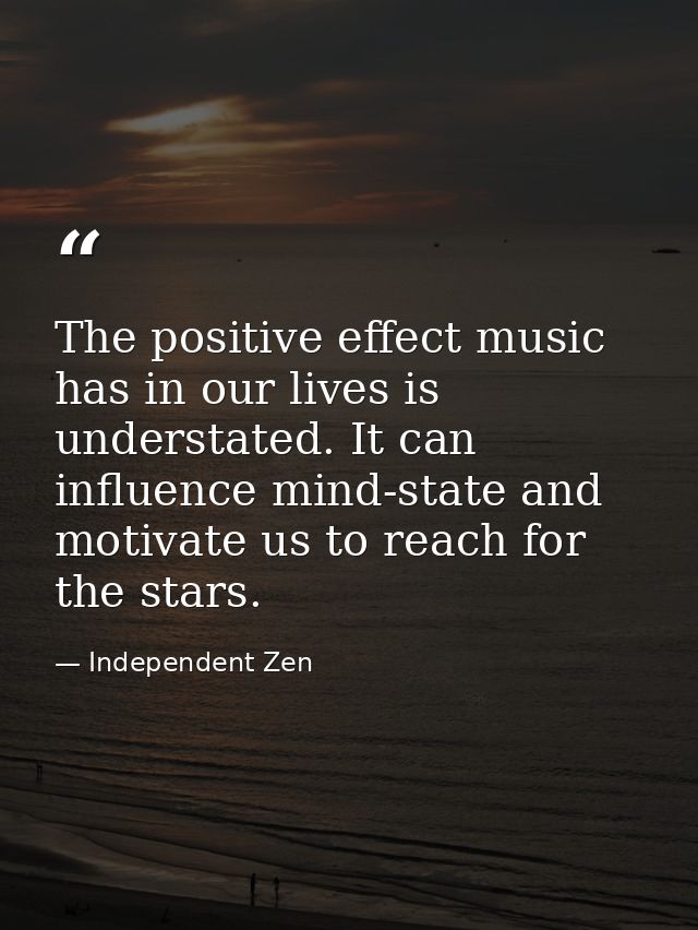 The positive effect music has in our lives is understated. It can influence mind-state and motivate us to reach for the  — Independent Zen