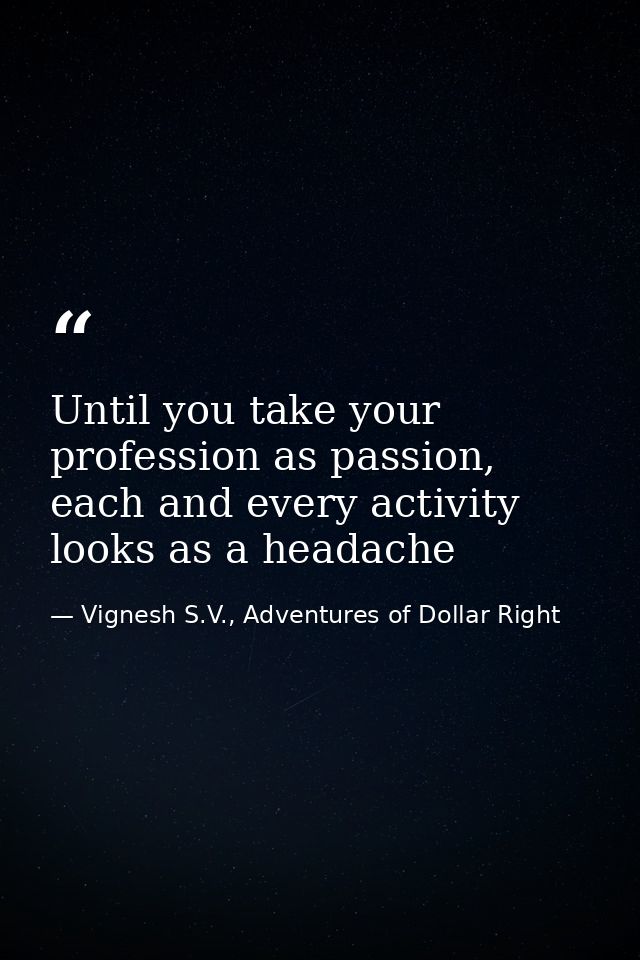 Until you take your profession as passion, each and every activity looks as a headache — Vignesh S.V., Adventures of Dollar Right