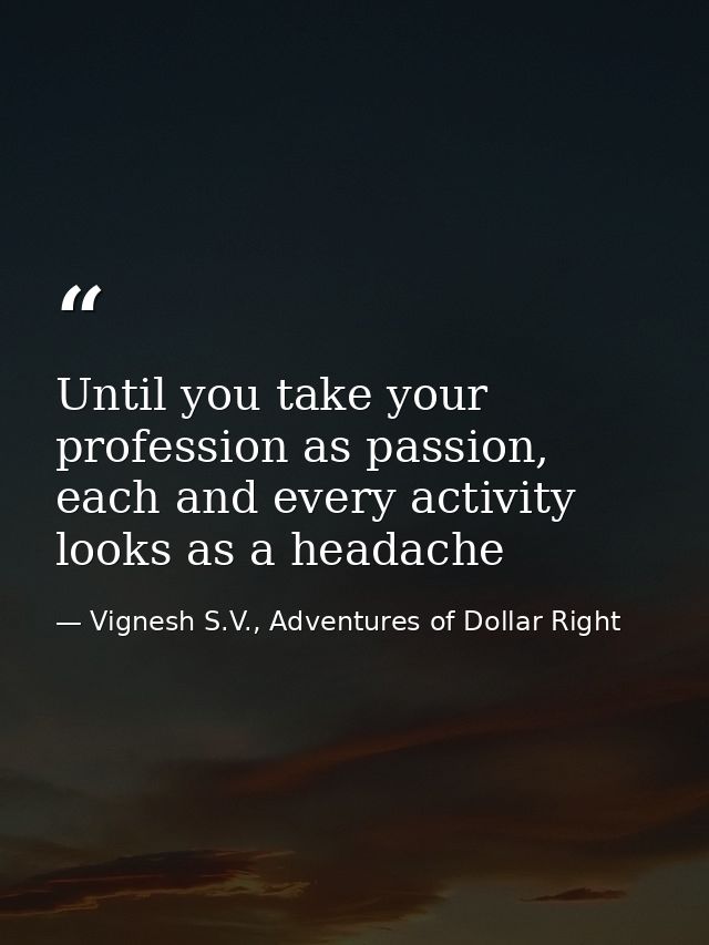 Until you take your profession as passion, each and every activity looks as a headache — Vignesh S.V., Adventures of Dollar Right