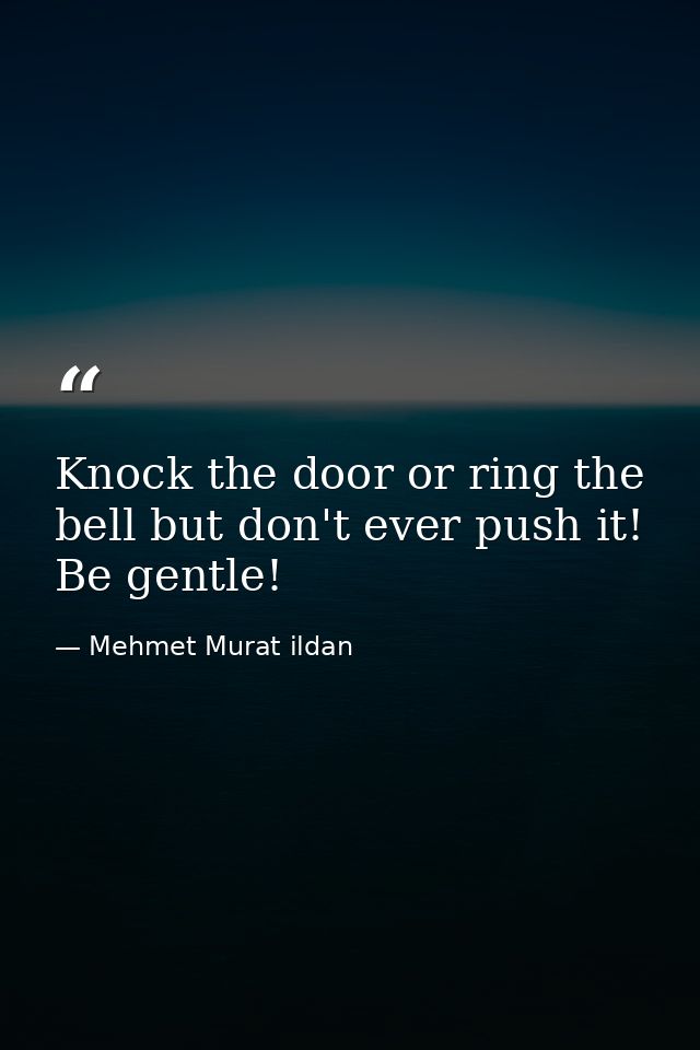 Knock the door or ring the bell but don't ever push it! Be gentle! — Mehmet Murat ildan