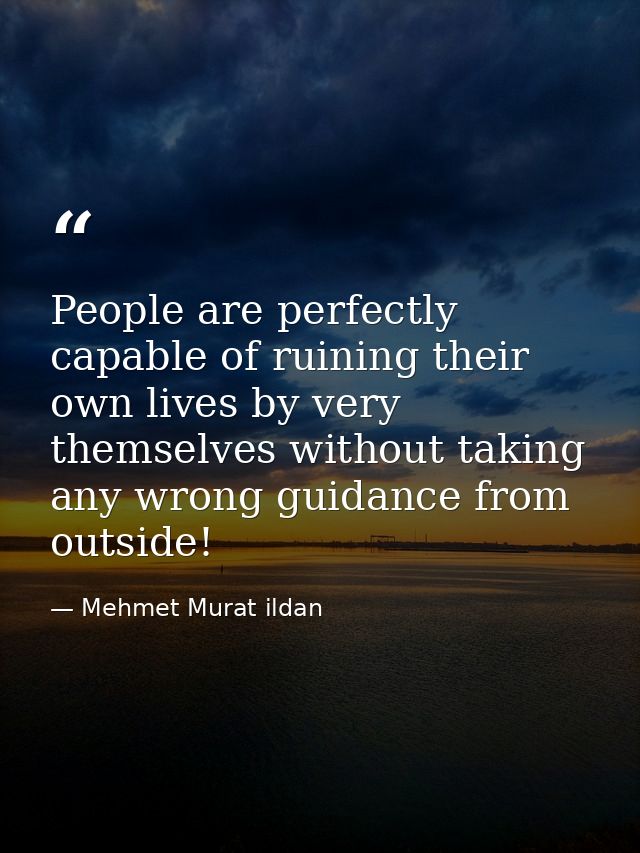 People are perfectly capable of ruining their own lives by very themselves without taking any wrong guidance from outsid — Mehmet Murat ildan