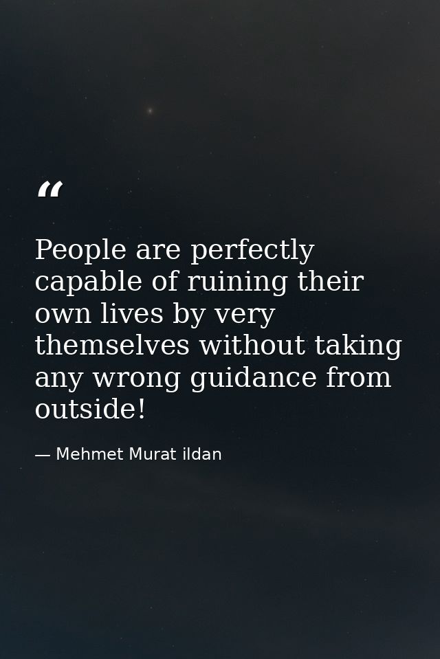 People are perfectly capable of ruining their own lives by very themselves without taking any wrong guidance from outsid — Mehmet Murat ildan
