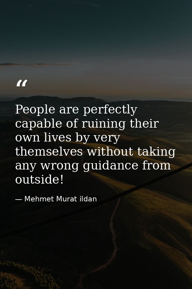 People are perfectly capable of ruining their own lives by very themselves without taking any wrong guidance from outsid — Mehmet Murat ildan