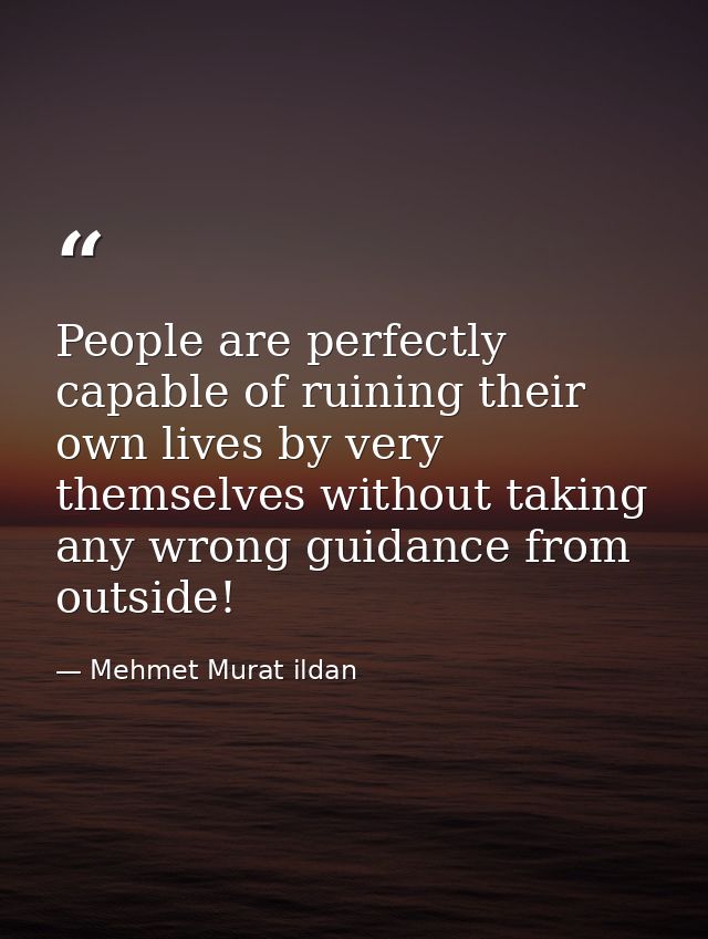 People are perfectly capable of ruining their own lives by very themselves without taking any wrong guidance from outsid — Mehmet Murat ildan