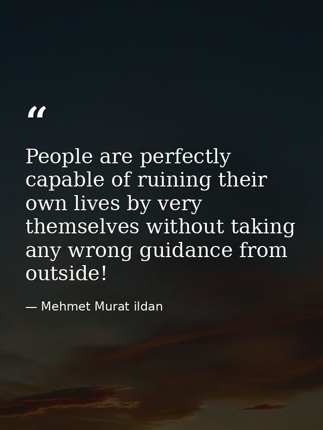 People are perfectly capable of ruining their own lives by very themselves without taking any wrong guidance from outsid — Mehmet Murat ildan