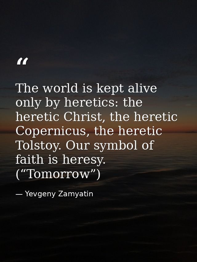 The world is kept alive only by heretics: the heretic Christ, the heretic Copernicus, the heretic Tolstoy. Our symbol of — Yevgeny Zamyatin