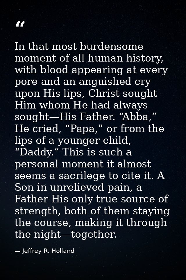 In that most burdensome moment of all human history, with blood appearing at every pore and an anguished cry upon His li — Jeffrey R. Holland