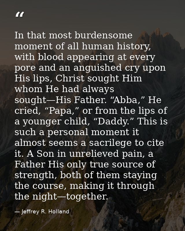 In that most burdensome moment of all human history, with blood appearing at every pore and an anguished cry upon His li — Jeffrey R. Holland