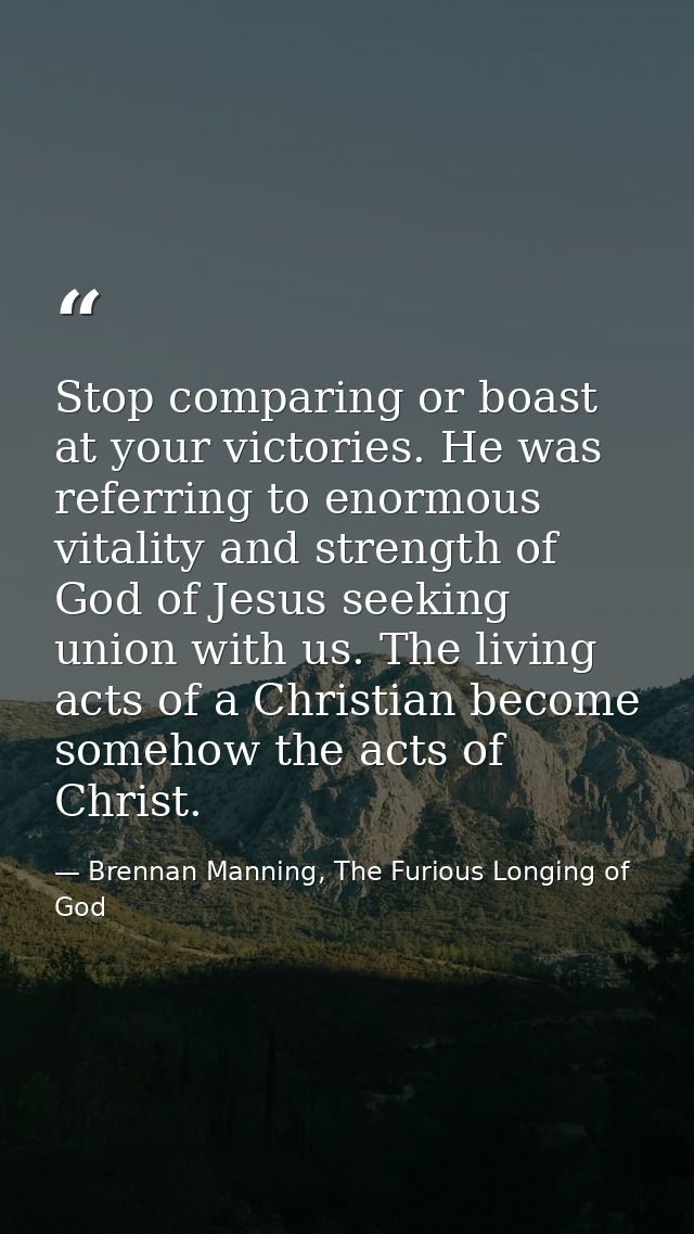 Stop comparing or boast at your victories. He was referring to enormous vitality and strength of God of Jesus seeking un — Brennan Manning, The Furious Longing of God