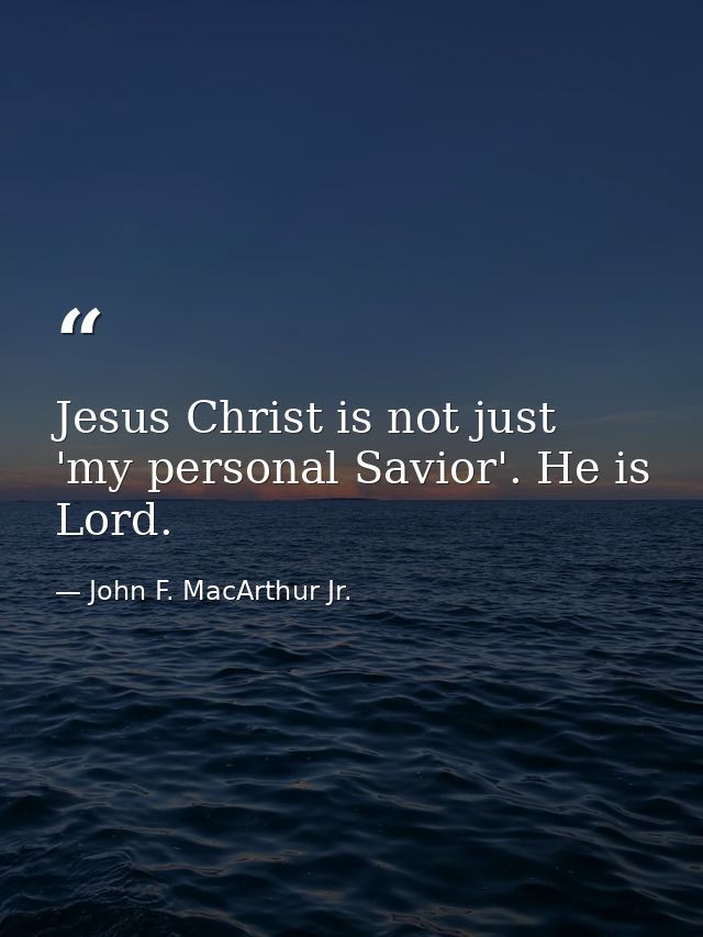Jesus Christ is not just 'my personal Savior'. He is Lord. — John F. MacArthur Jr.